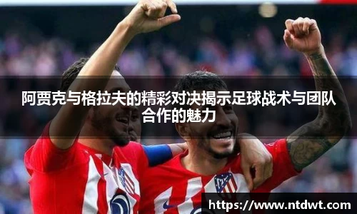 阿贾克与格拉夫的精彩对决揭示足球战术与团队合作的魅力