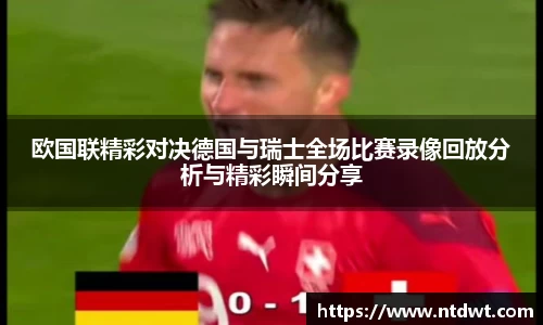 欧国联精彩对决德国与瑞士全场比赛录像回放分析与精彩瞬间分享
