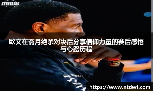 欧文在斋月绝杀对决后分享信仰力量的赛后感悟与心路历程