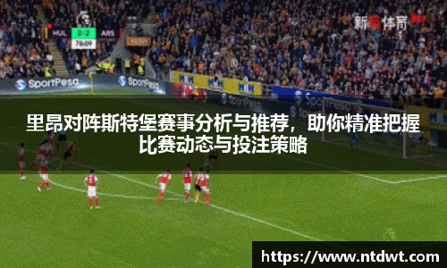 里昂对阵斯特堡赛事分析与推荐，助你精准把握比赛动态与投注策略