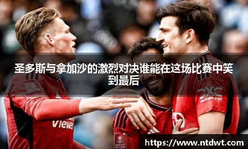 圣多斯与拿加沙的激烈对决谁能在这场比赛中笑到最后