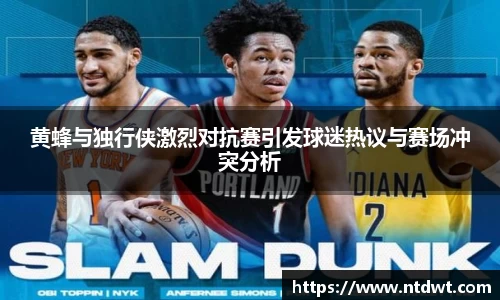 黄蜂与独行侠激烈对抗赛引发球迷热议与赛场冲突分析