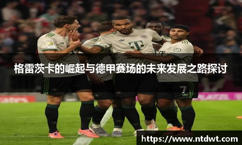 格雷茨卡的崛起与德甲赛场的未来发展之路探讨