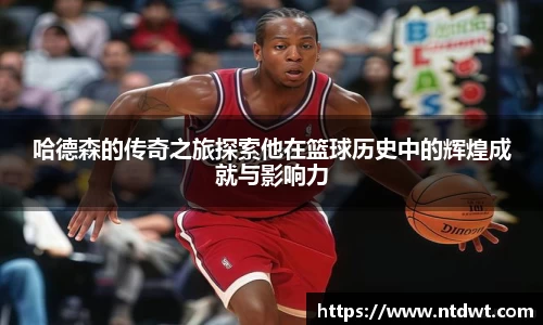 哈德森的传奇之旅探索他在篮球历史中的辉煌成就与影响力